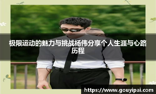 极限运动的魅力与挑战杨伟分享个人生涯与心路历程