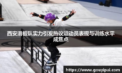 西安滑板队实力引发热议运动员表现与训练水平成焦点