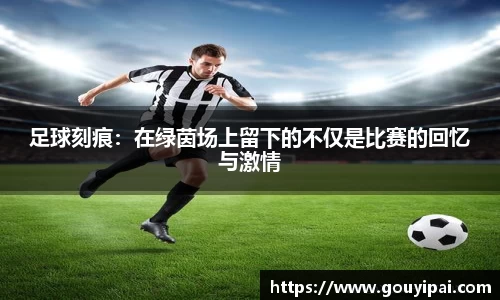 足球刻痕：在绿茵场上留下的不仅是比赛的回忆与激情