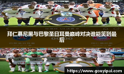 拜仁慕尼黑与巴黎圣日耳曼巅峰对决谁能笑到最后