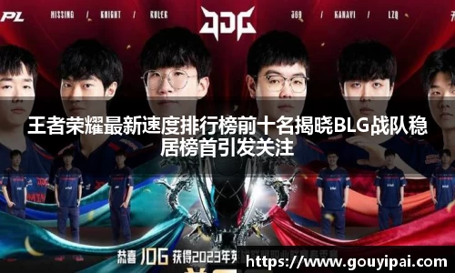 王者荣耀最新速度排行榜前十名揭晓BLG战队稳居榜首引发关注