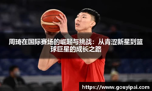 周琦在国际赛场的崛起与挑战：从青涩新星到篮球巨星的成长之路